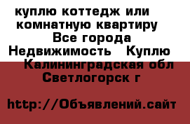 куплю коттедж или 3 4 комнатную квартиру - Все города Недвижимость » Куплю   . Калининградская обл.,Светлогорск г.